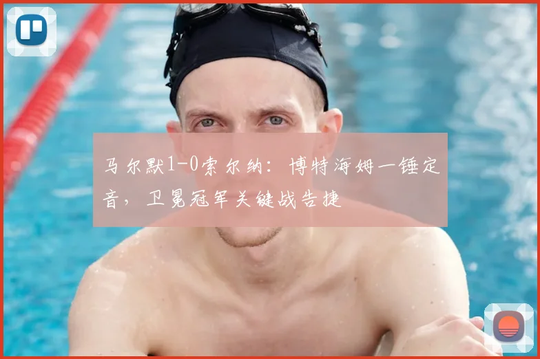 马尔默1-0索尔纳:博特海姆一锤定音,卫冕冠军关键战告捷