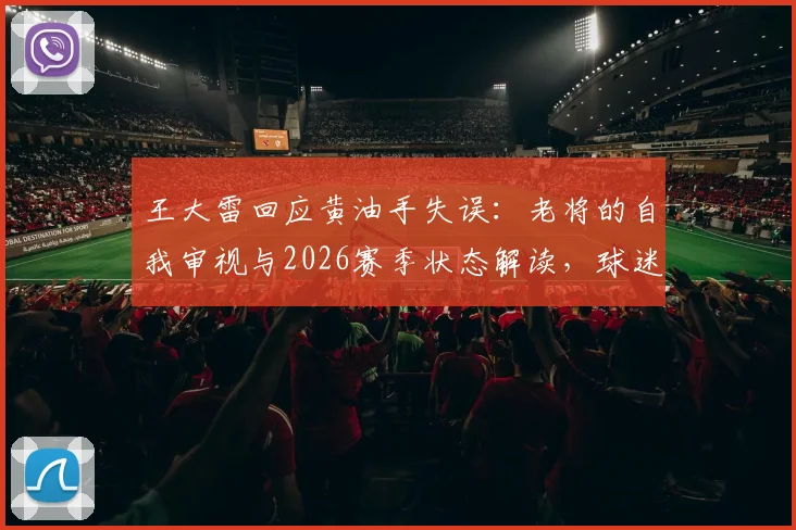 王大雷回应黄油手失误：老将的自我审视与2026赛季状态解读，球迷热议不断