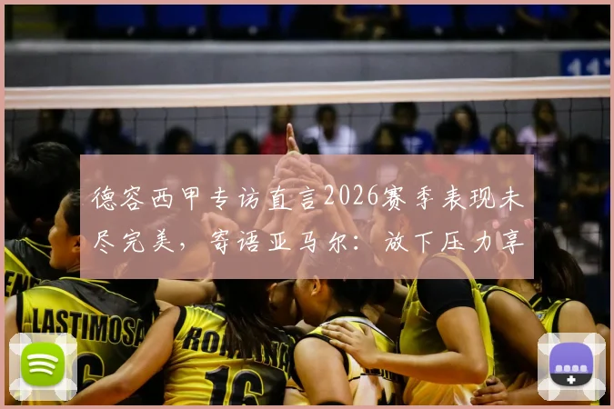 德容西甲专访直言2026赛季表现未尽完美，寄语亚马尔：放下压力享受比赛本身
