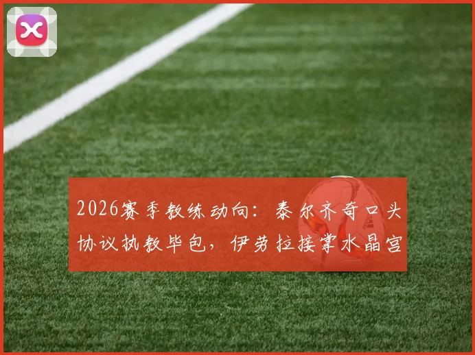 2026赛季教练动向:泰尔齐奇口头协议执教毕包,伊劳拉接掌水晶宫获证实