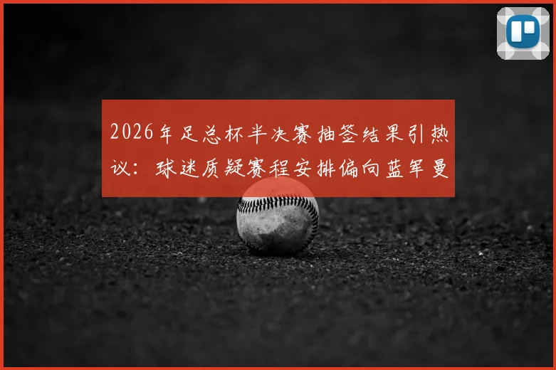 2026年足总杯半决赛抽签结果引热议:球迷质疑赛程安排偏向蓝军曼城,会师决赛是剧本吗?