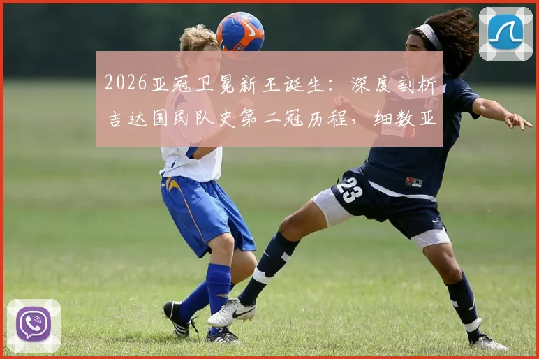 2026亚冠卫冕新王诞生:深度剖析吉达国民队史第二冠历程,细数亚洲足坛五大成功卫冕传奇