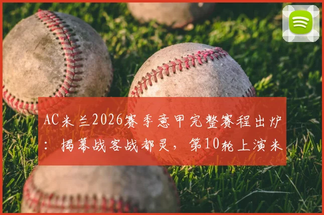 AC米兰2026赛季意甲完整赛程出炉:揭幕战客战都灵,第10轮上演米兰德比,关键战役时间表一览