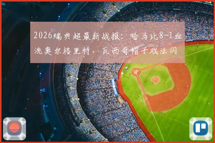 2026瑞典超最新战报:哈马比8-1血洗奥尔格里特,瓦西奇帽子戏法闪耀全场,附完整比赛录像链接