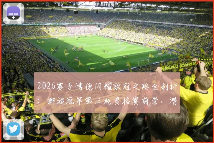 2026赛季博德闪耀欧冠之路全剖析:挪超冠军第三轮资格赛前景、潜在对手与晋级形势详解