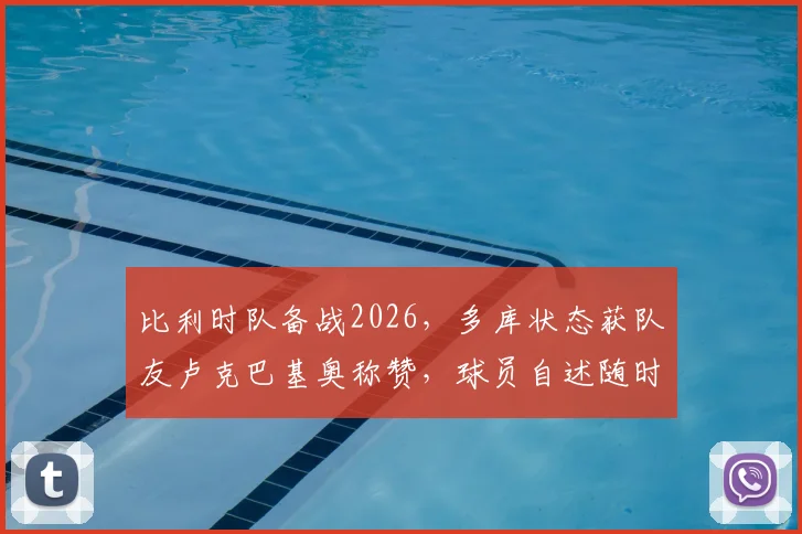 比利时队备战2026,多库状态获队友卢克巴基奥称赞,球员自述随时为球队待命