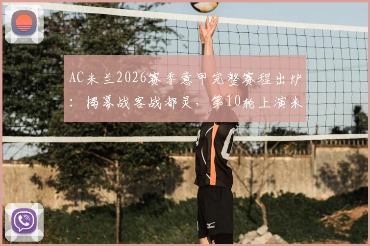 AC米兰2026赛季意甲完整赛程出炉：揭幕战客战都灵，第10轮上演米兰德比，关键战役时间表一览
