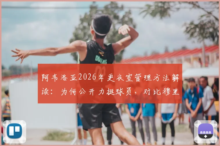 阿韦洛亚2026年更衣室管理方法解读:为何公开力挺球员,对比穆里尼奥风格差异