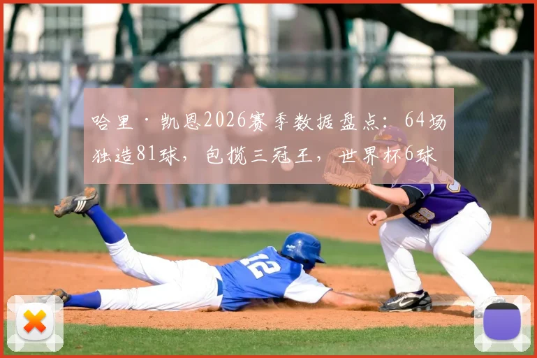 哈里·凯恩2026赛季数据盘点:64场独造81球,包揽三冠王,世界杯6球1助攻展现全能实力