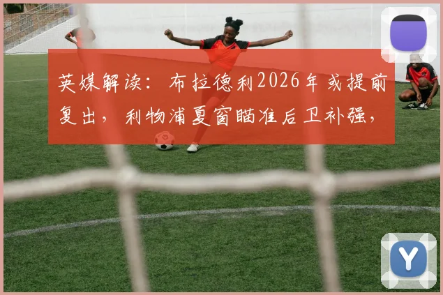 英媒解读：布拉德利2026年或提前复出，利物浦夏窗瞄准后卫补强，潜在引援目标深度解析