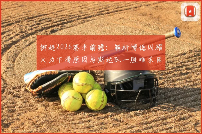 挪超2026赛季前瞻：解析博德闪耀火力下滑原因与斯达队一胜难求困局，附双方历史交锋与保级前景深度分析
