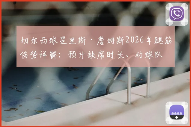 切尔西球星里斯·詹姆斯2026年腿筋伤势详解：预计缺席时长、对球队影响及恢复时间线全解析