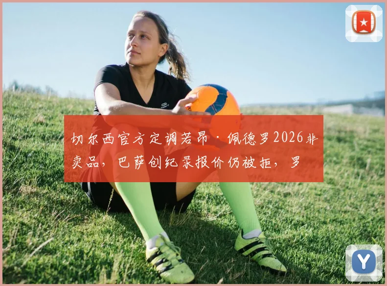 切尔西官方定调若昂·佩德罗2026非卖品，巴萨创纪录报价仍被拒，罗马诺披露背后原因