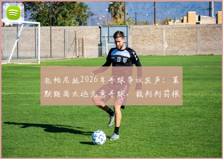 孔帕尼就2026年手球争议发声:莱默距离太远无意手球,裁判判罚根本不合理引热议