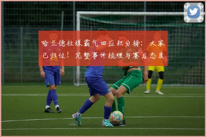 哈兰德社媒霸气回应积分榜:大家已归位!完整事件梳理与赛后态度深度解读