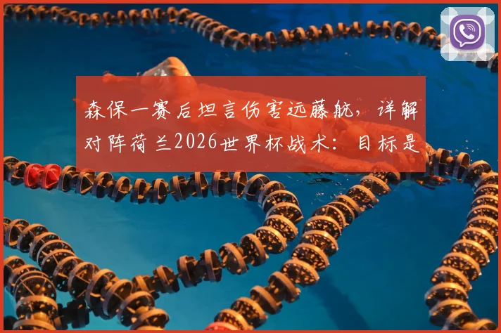 森保一赛后坦言伤害远藤航,详解对阵荷兰2026世界杯战术:目标是早早取得领先优势