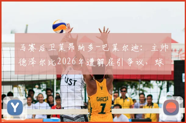 马赛后卫莱昂纳多-巴莱尔迪:主帅德泽尔比2026年遭解雇引争议,球员公开表态难以接受